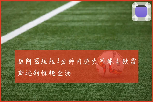 迈阿密短短3分钟内连失两球古铁雷斯远射惊艳全场