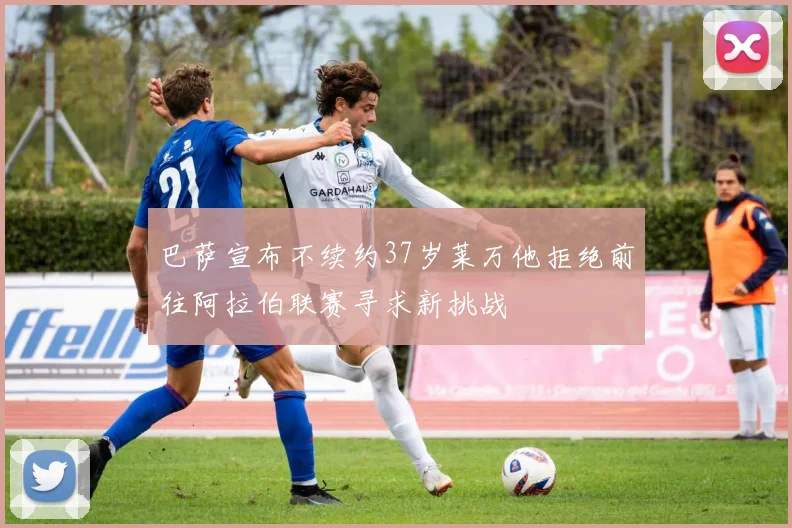 巴萨宣布不续约37岁莱万他拒绝前往阿拉伯联赛寻求新挑战