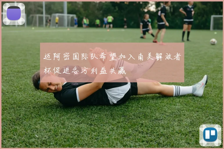 迈阿密国际队希望加入南美解放者杯促进各方利益共赢