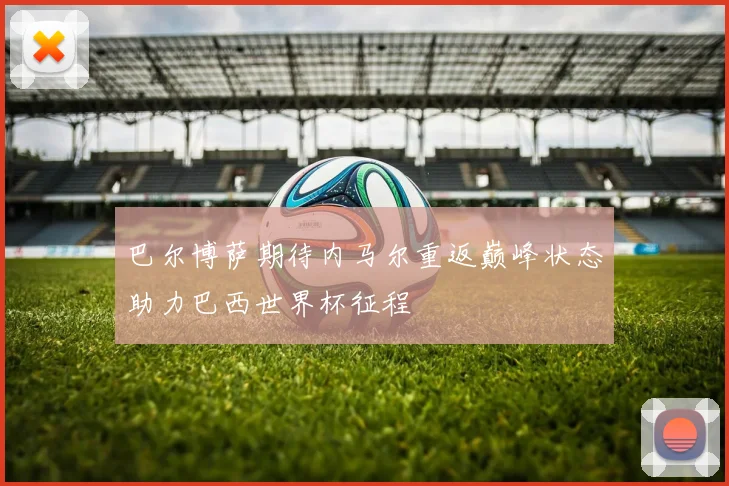 巴尔博萨期待内马尔重返巅峰状态助力巴西世界杯征程