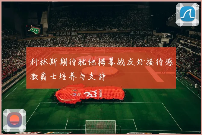 科林斯期待犹他揭幕战友好接待感激爵士培养与支持