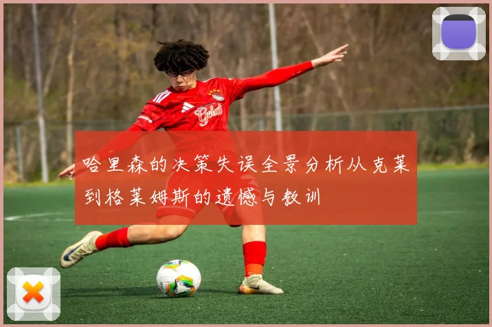 哈里森的决策失误全景分析从克莱到格莱姆斯的遗憾与教训