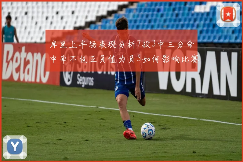 库里上半场表现分析7投3中三分命中率不佳正负值为负5如何影响比赛走势