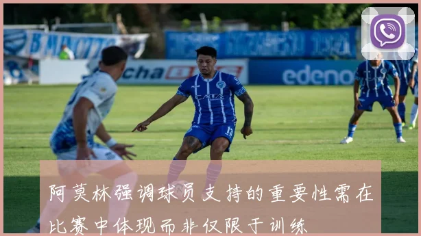 阿莫林强调球员支持的重要性需在比赛中体现而非仅限于训练