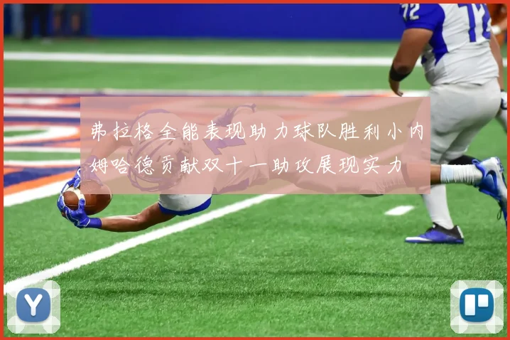 弗拉格全能表现助力球队胜利小内姆哈德贡献双十一助攻展现实力
