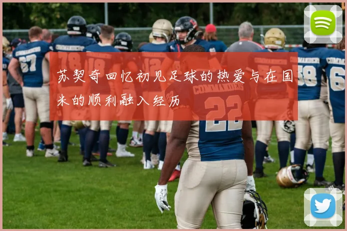 苏契奇回忆初见足球的热爱与在国米的顺利融入经历
