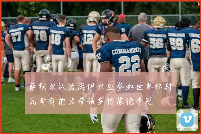 萨默尔认为诺伊尔应参加世界杯科瓦奇有能力带领多特蒙德夺冠