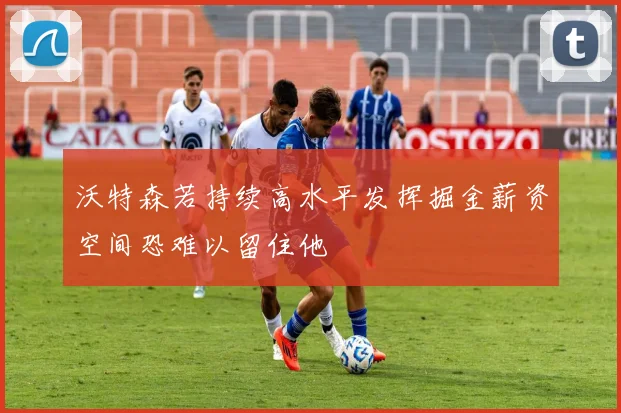 沃特森若持续高水平发挥掘金薪资空间恐难以留住他