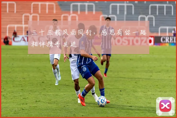 三十三载风雨同行，感恩有你一路相伴携手共进