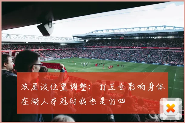 浓眉谈位置调整：打五会影响身体在湖人夺冠时我也是打四