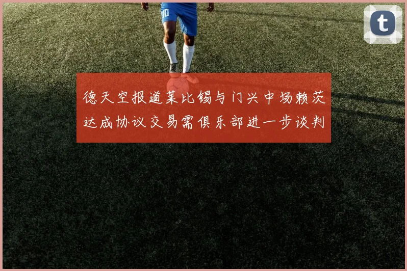 德天空报道莱比锡与门兴中场赖茨达成协议交易需俱乐部进一步谈判