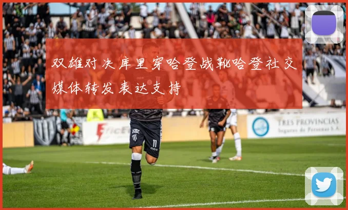 双雄对决库里穿哈登战靴哈登社交媒体转发表达支持