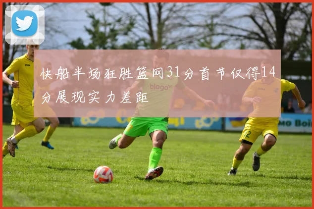 快船半场狂胜篮网31分首节仅得14分展现实力差距
