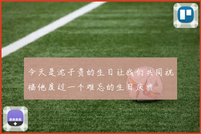 今天是沈子贵的生日让我们共同祝福他度过一个难忘的生日庆典