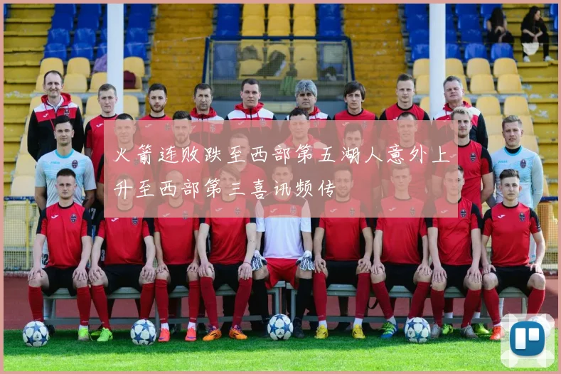 火箭连败跌至西部第五湖人意外上升至西部第三喜讯频传