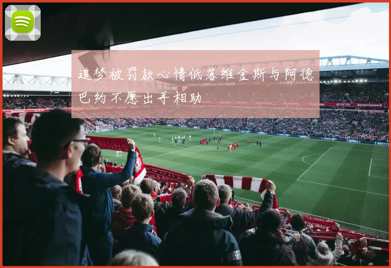 追梦被罚款心情低落维金斯与阿德巴约不愿出手相助