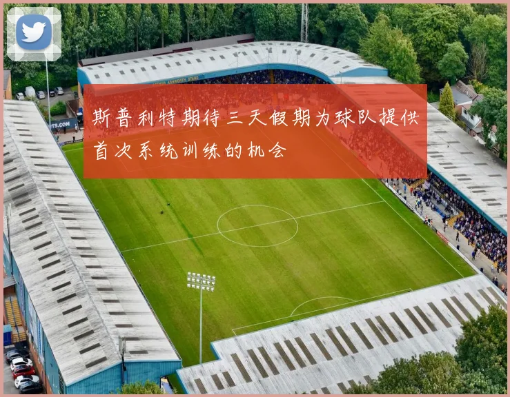 斯普利特期待三天假期为球队提供首次系统训练的机会